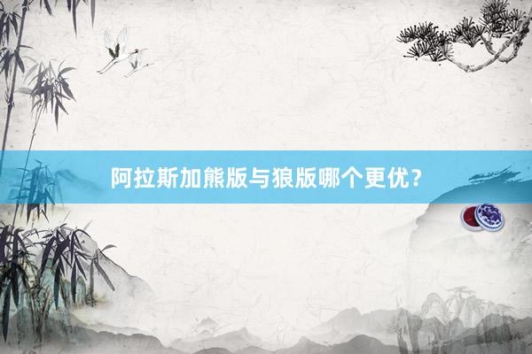 阿拉斯加熊版与狼版哪个更优？